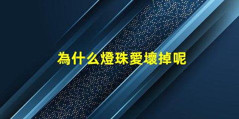 為什么燈珠愛壞掉呢 led燈珠為什么容易壞